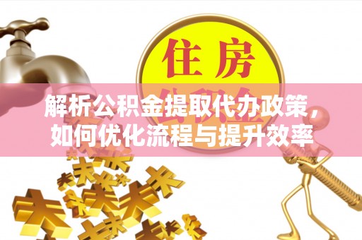 板桥解析公积金提取代办政策，如何优化流程与提升效率