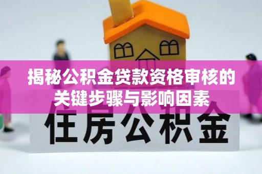 板桥揭秘公积金贷款资格审核的关键步骤与影响因素