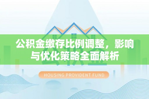 板桥公积金缴存比例调整，影响与优化策略全面解析