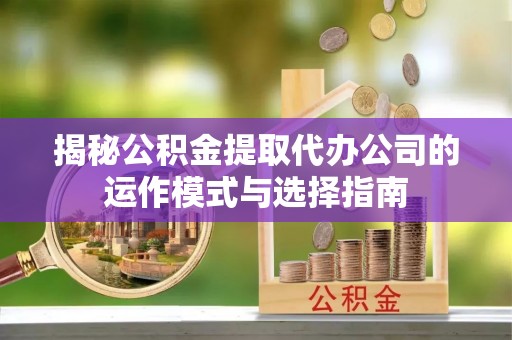 板桥揭秘公积金提取代办公司的运作模式与选择指南
