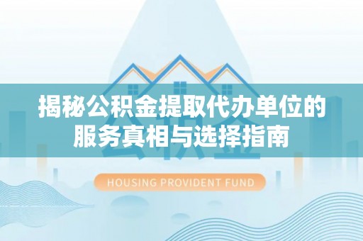 板桥揭秘公积金提取代办单位的服务真相与选择指南