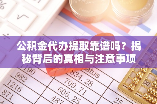 板桥公积金代办提取靠谱吗？揭秘背后的真相与注意事项
