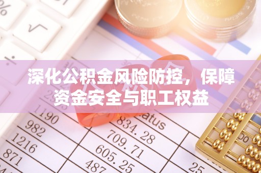 板桥深化公积金风险防控，保障资金安全与职工权益