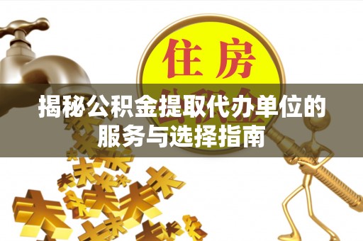 板桥揭秘公积金提取代办单位的服务与选择指南