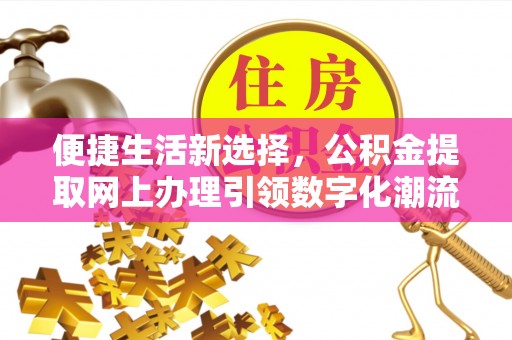 板桥便捷生活新选择，公积金提取网上办理引领数字化潮流