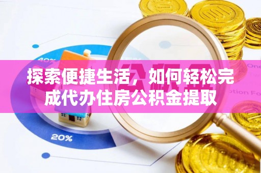 板桥探索便捷生活，如何轻松完成代办住房公积金提取