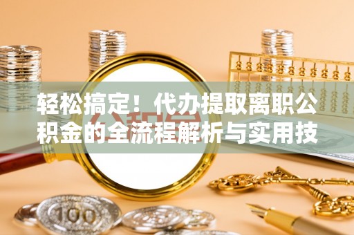 板桥轻松搞定！代办提取离职公积金的全流程解析与实用技巧