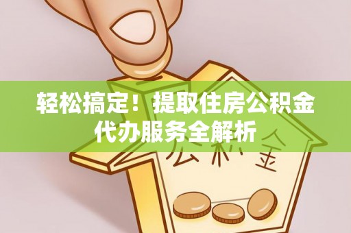 板桥轻松搞定！提取住房公积金代办服务全解析
