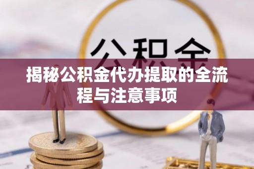 板桥揭秘公积金代办提取的全流程与注意事项
