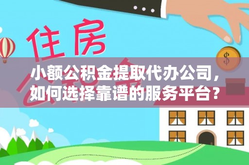 板桥小额公积金提取代办公司，如何选择靠谱的服务平台？