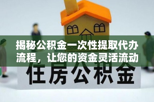板桥揭秘公积金一次性提取代办流程，让您的资金灵活流动