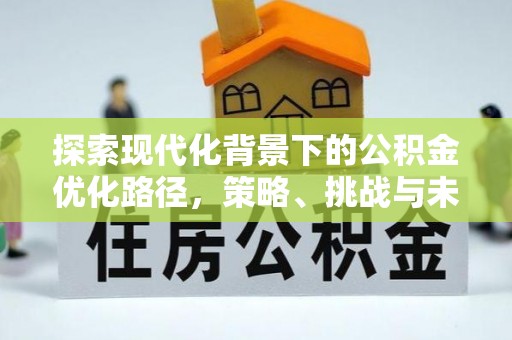 板桥探索现代化背景下的公积金优化路径，策略、挑战与未来展望