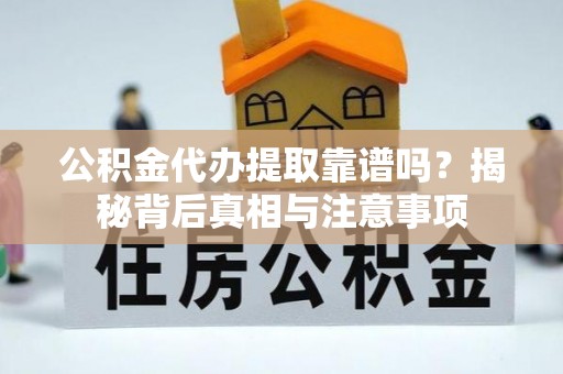 板桥公积金代办提取靠谱吗？揭秘背后真相与注意事项