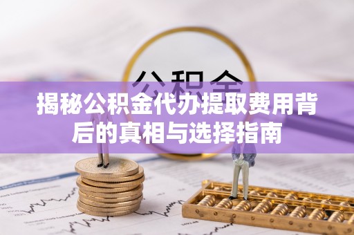 板桥揭秘公积金代办提取费用背后的真相与选择指南