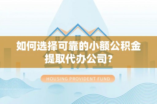 板桥如何选择可靠的小额公积金提取代办公司？