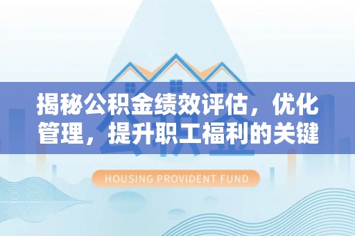 板桥揭秘公积金绩效评估，优化管理，提升职工福利的关键一步