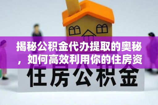 板桥揭秘公积金代办提取的奥秘，如何高效利用你的住房资金