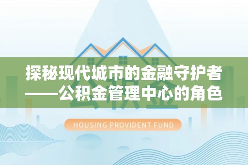 板桥探秘现代城市的金融守护者——公积金管理中心的角色与使命