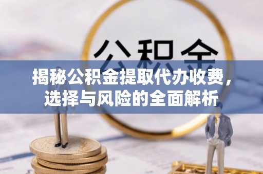 板桥揭秘公积金提取代办收费，选择与风险的全面解析