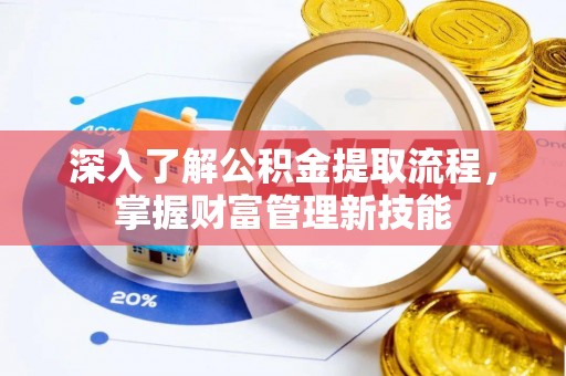 板桥深入了解公积金提取流程，掌握财富管理新技能