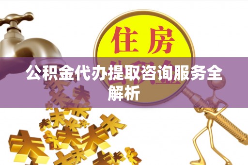 板桥公积金代办提取咨询服务全解析