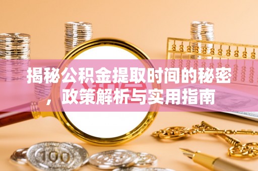板桥揭秘公积金提取时间的秘密，政策解析与实用指南