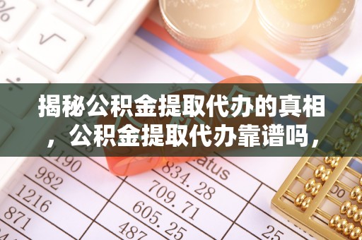 板桥揭秘公积金提取代办的真相，公积金提取代办靠谱吗，如何选择专业服务？