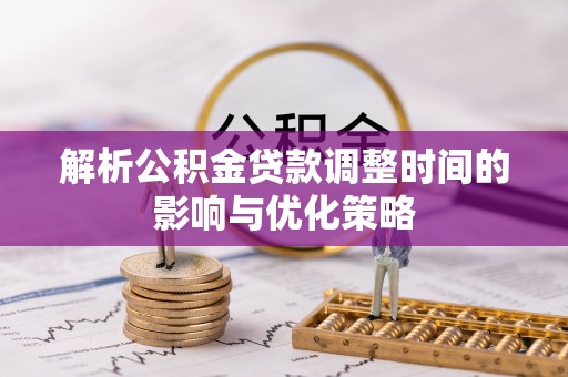 板桥解析公积金贷款调整时间的影响与优化策略