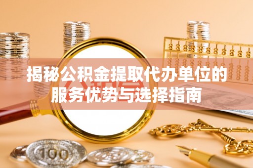 板桥揭秘公积金提取代办单位的服务优势与选择指南