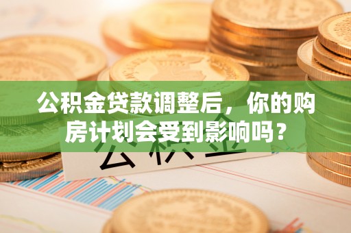 板桥公积金贷款调整后，你的购房计划会受到影响吗？