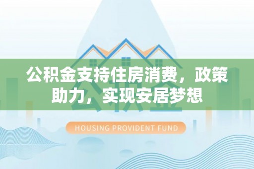板桥公积金支持住房消费，政策助力，实现安居梦想