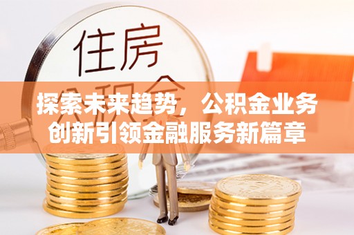 板桥探索未来趋势，公积金业务创新引领金融服务新篇章