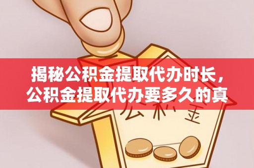 板桥揭秘公积金提取代办时长，公积金提取代办要多久的真相与攻略