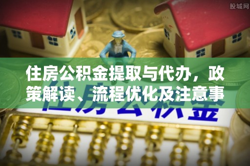 板桥住房公积金提取与代办，政策解读、流程优化及注意事项