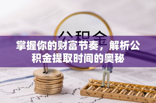 板桥掌握你的财富节奏，解析公积金提取时间的奥秘