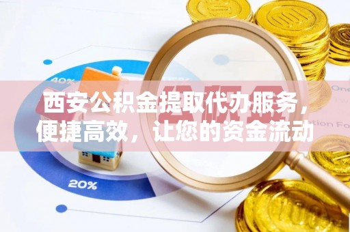 板桥西安公积金提取代办服务，便捷高效，让您的资金流动无忧