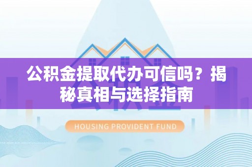 板桥公积金提取代办可信吗？揭秘真相与选择指南