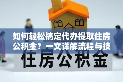 板桥如何轻松搞定代办提取住房公积金？一文详解流程与技巧
