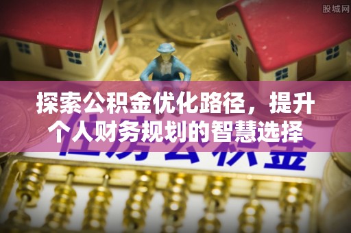 板桥探索公积金优化路径，提升个人财务规划的智慧选择