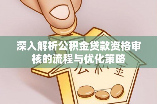 板桥深入解析公积金贷款资格审核的流程与优化策略