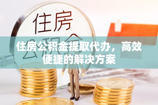 板桥住房公积金提取代办，高效便捷的解决方案