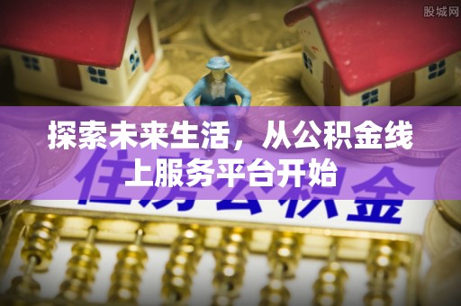 板桥探索未来生活，从公积金线上服务平台开始