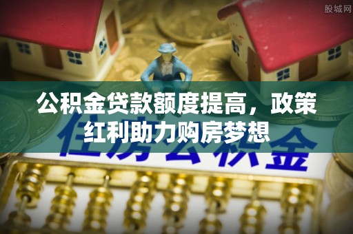 板桥公积金贷款额度提高，政策红利助力购房梦想