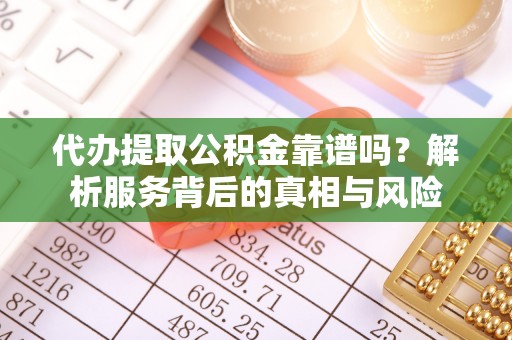 板桥代办提取公积金靠谱吗？解析服务背后的真相与风险