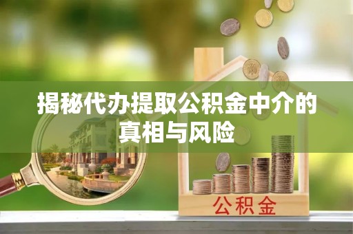板桥揭秘代办提取公积金中介的真相与风险