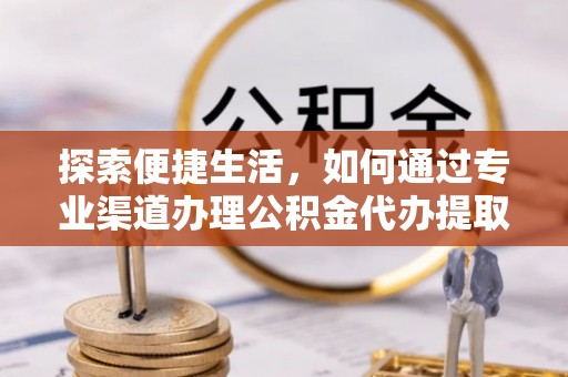 板桥探索便捷生活，如何通过专业渠道办理公积金代办提取业务
