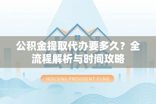 板桥公积金提取代办要多久？全流程解析与时间攻略