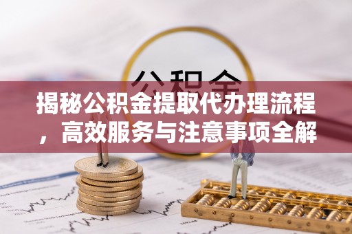 板桥揭秘公积金提取代办理流程，高效服务与注意事项全解析