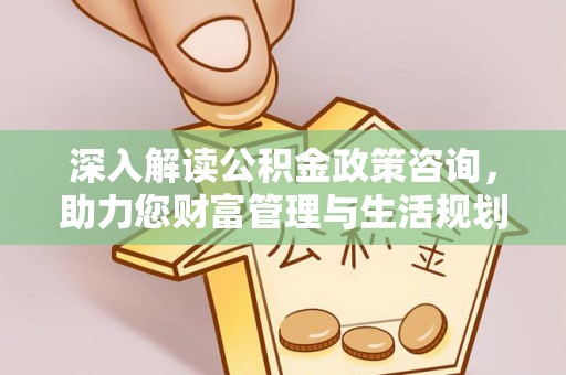 板桥深入解读公积金政策咨询，助力您财富管理与生活规划