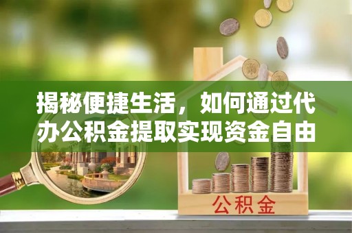 板桥揭秘便捷生活，如何通过代办公积金提取实现资金自由